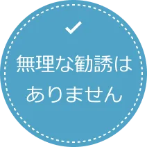 無理な勧誘はありません