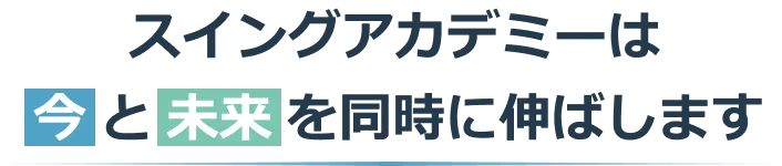 スイングアカデミーは今と未来を同時に伸ばします。