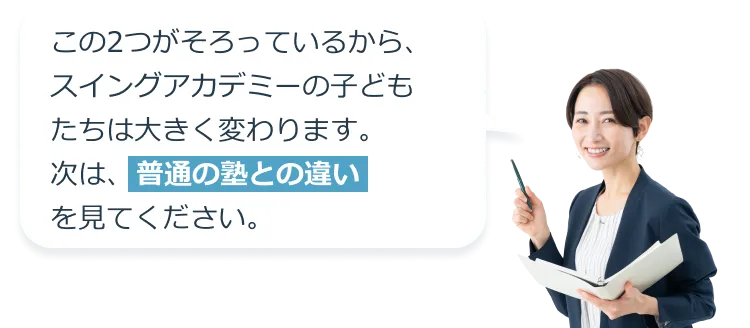 この2つがそろっているから、スイングアカデミーの子どもたちは大きく変わります。次は、普通の塾との違いを見てください。