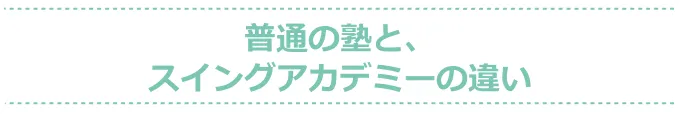 普通の塾と、スイングアカデミーの違い