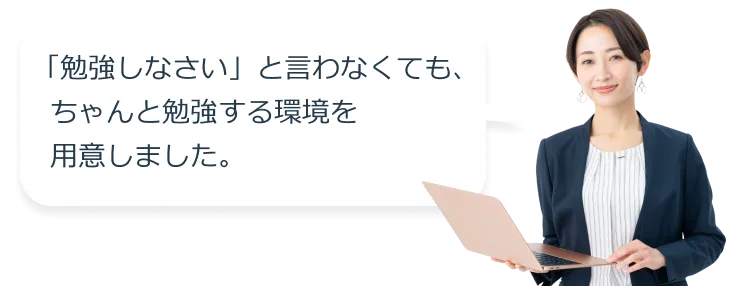 「勉強しなさい」と言わなくても、ちゃんと勉強する環境を用意しました。